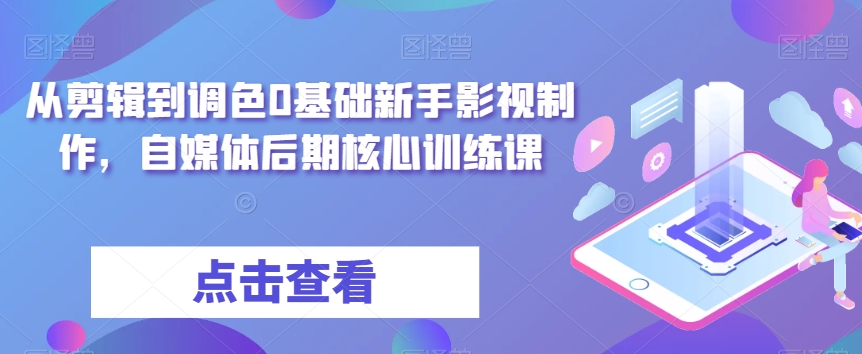 从剪辑到调色0基础新手影视制作，自媒体后期核心训练课百度网盘