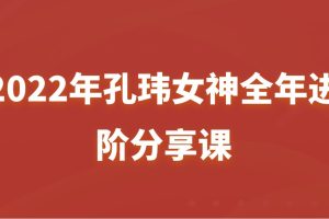 2022年孔玮女神全年进阶分享课百度网盘