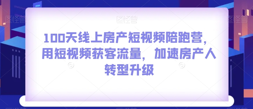 100天线上房产短视频陪跑营，短视频获客流量转型升级百度网盘