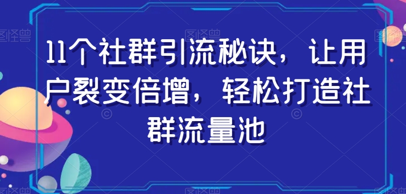 11个社群引流秘诀，让用户裂变倍增打造社群流量池百度网盘