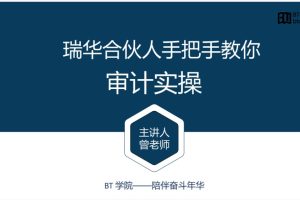 BT学院审计课：瑞华合伙人教你审计实操（视频+讲义）百度网盘