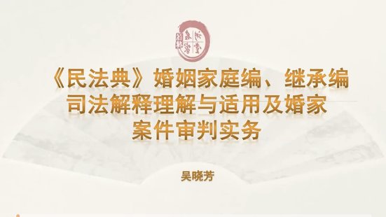 【法律上新】802吴晓芳：《民法典》婚姻家庭编、继承编——司法解释理解与适用及婚家案件审判实务