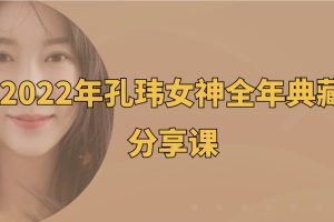 2022年孔玮女神全年典藏分享课百度网盘