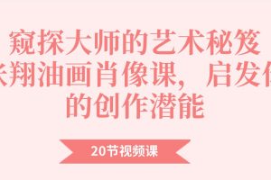 窥探大师的艺术秘笈：张翔油画肖像课程20节百度网盘