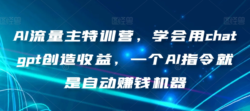 AI流量主特训营，学会chatgpt创造收益，AI指令自动赚钱百度网盘