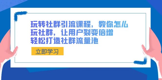 玩转社群引流课程,教你怎么玩社群,让用户裂变倍增,轻松打造社群流量池