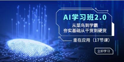《AI学习班2.0》从菜鸟到学霸,夯实基础从干货到硬货,重在应用