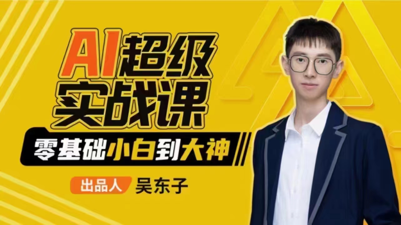 吴东子-AI超级实战课：零基础小白到大神！