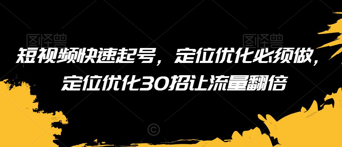 短视频快速起号，定位优化必须做，定位优化50招让流量翻倍