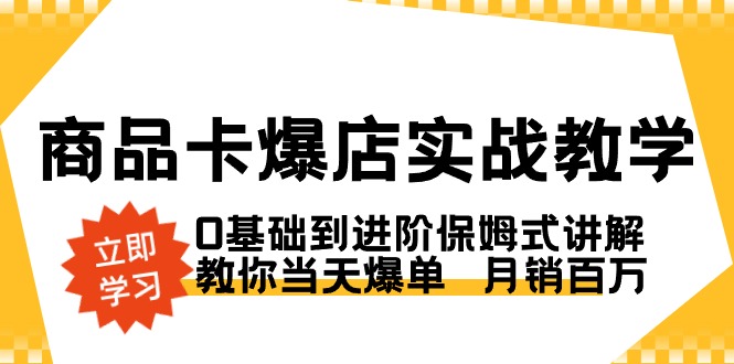 商品卡·爆店实战教学,0基础到进阶保姆式讲解,教你当天爆单月销百万