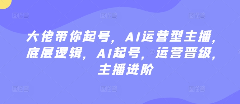 AI运营型主播起号教程，底层逻辑，AI起号进阶