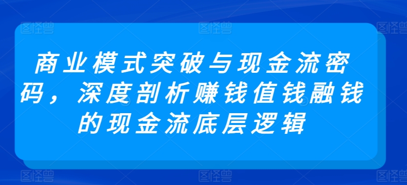 商业模式与现金流密码，剖析赚钱融钱现金流底层逻辑