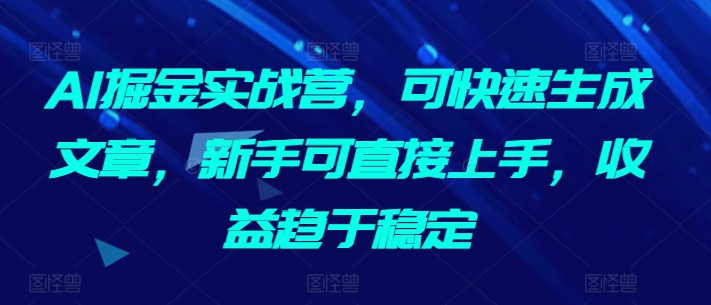 AI掘金实战营，可快速生成文章副业赚钱