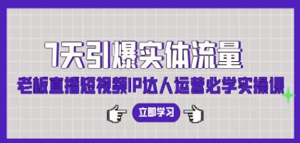《7天引爆实体流量》老板直播短视频IP达人运营