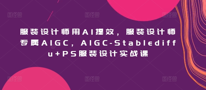 服装设计师用AI提效，AIGC-Stablediffu+PS服装设计实战课