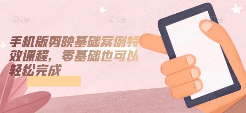 手机版剪映基础案例特效课程，零基础入门