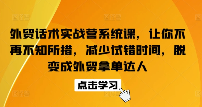 外贸话术实战营系统课，变成外贸拿单达人