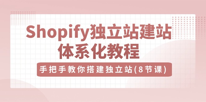 优乐出海Shopify独立站-建站体系化教程，手把手教你搭建独立站（8节视频课）