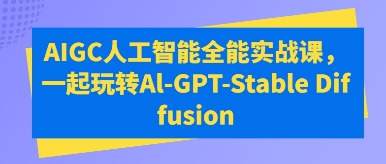 万有影力AIGC人工智能全能实战课，一起玩转Al-GPT-Stable Diffusion