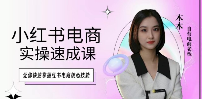 木木·小红书电商实操速成课，掌握红书电商核心技能