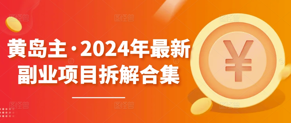 黄岛主·2024年最新副业项目拆解合集600G【无水印】