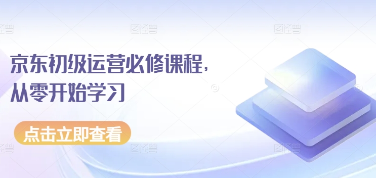 京东初级运营必修课程，从零开始学习京东电商运营