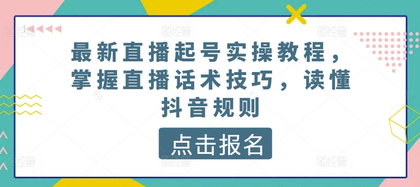 最新直播起号实操教程，掌握直播话术技抖音规则