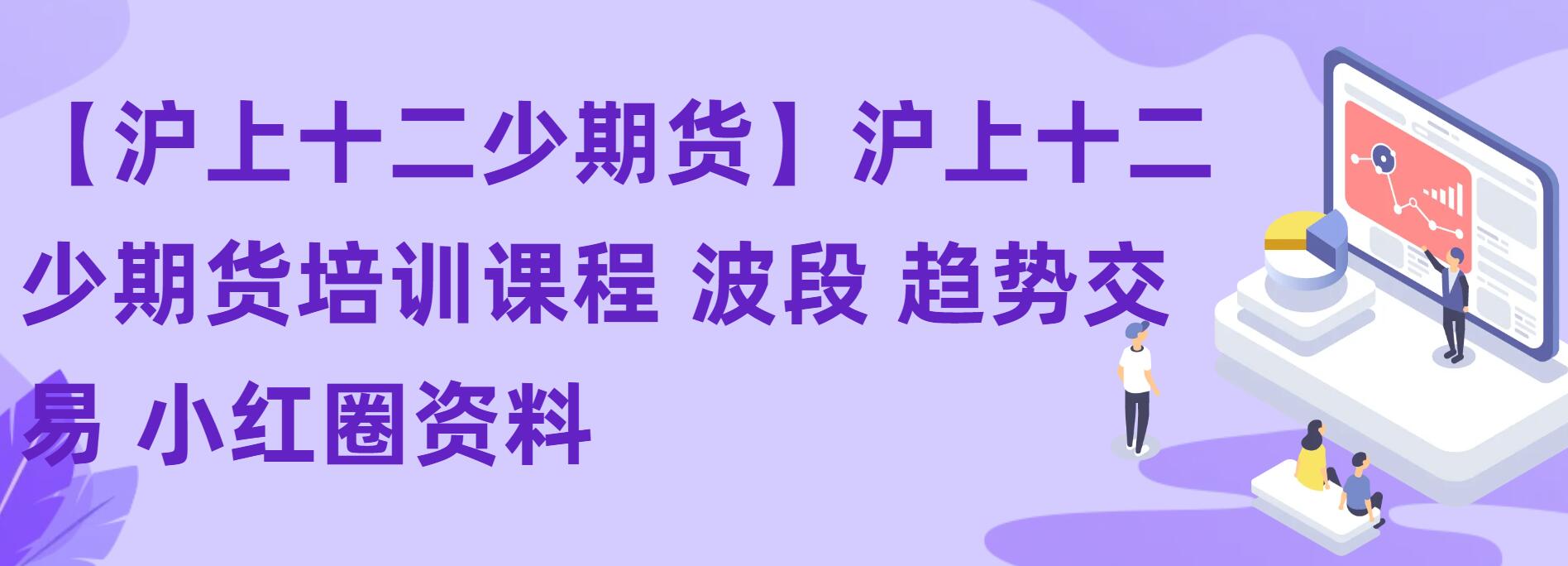 【沪上十二少期货】沪上十二少期货培训课程 波段 趋势交易 小红圈资料