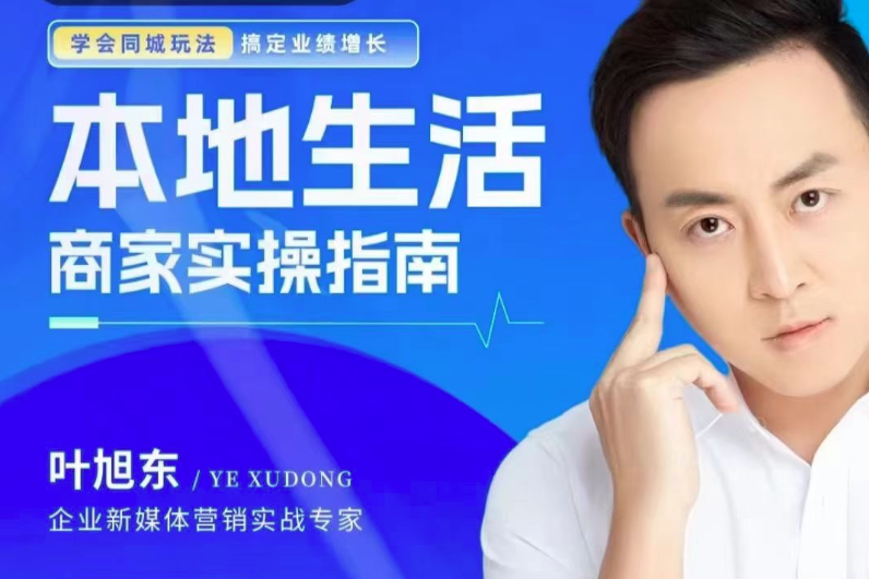 叶旭东·本地生活-商家实操指南，学会同城玩法，搞定业绩增长
