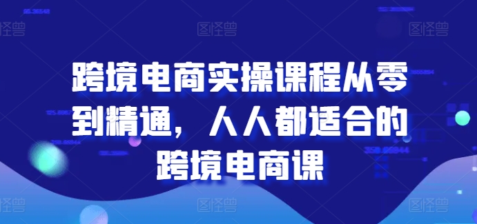 唐主跨境电商实操课程从零到精通，人人都适合的跨境电商课