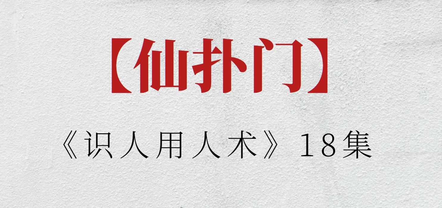 【仙扑门】仙扑门《识人用人术》18集