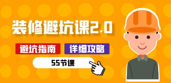 新手装修避坑课2.0：装修之前一定要做好功课(55节课)