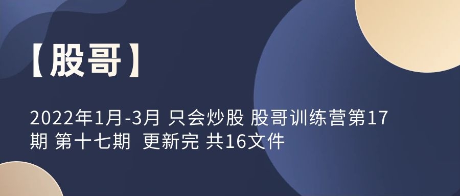 【股哥】2022年1月-3月 只会炒股 股哥训练营第17期 第十七期 更新完 共16文件