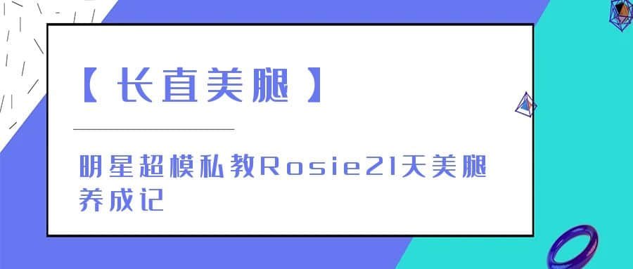 【长直美腿】明星超模私教Rosie21天美腿养成记
