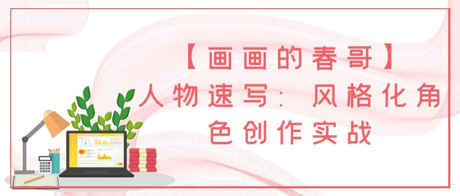 【画画的春哥】人物速写：风格化角色创作实战