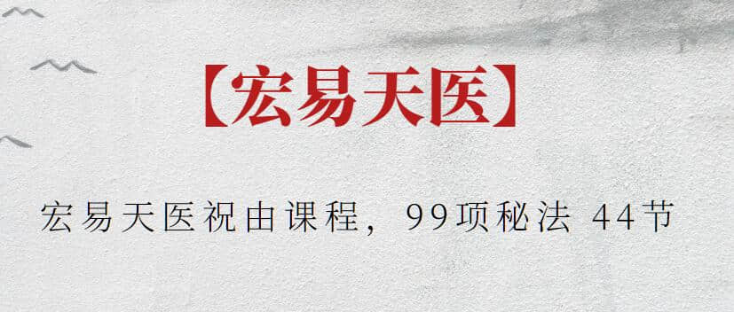【宏易天医】宏易天医祝由课程，99项秘法 44节