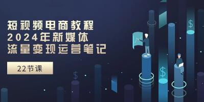 视频号《短视频电商教程》新媒体流量变现运营笔记