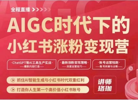 【抖音上新】AIGC时代下的小红书涨粉变现训练营 抓住AI智能生成与小红书时代双重红利，打造你人生第一个高价值小红书账号