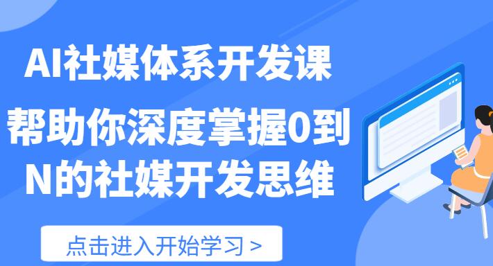 【AI社】AI社媒体系开发课 帮助你深度掌握0到N的社媒开发思维（89节）