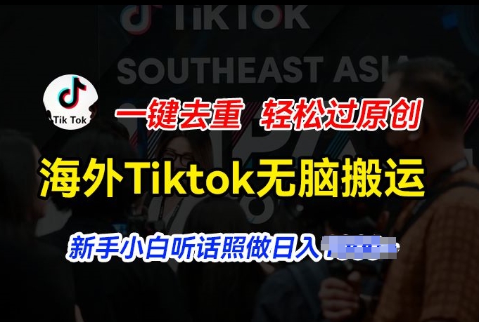 海外Tiktok短视频无脑搬运，一键去重轻松过原创，新手小白听话照做日入几张【项目拆解】