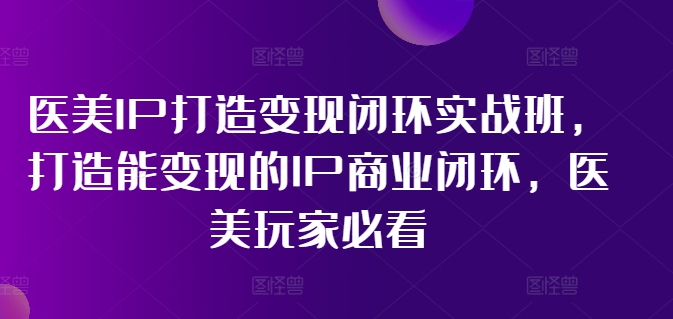 林教头-医美IP打造变现闭环实战班，打造能变现的IP商业闭环，医美玩家必看!