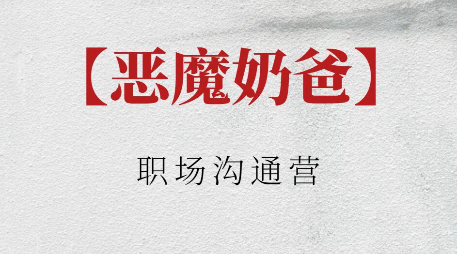 【恶魔奶爸】恶魔奶爸职场沟通营