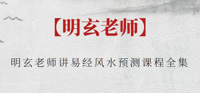 【明玄老师】明玄老师讲易经风水预测课程全集