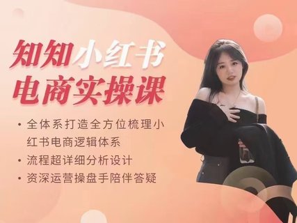 【抖音上新】​​​​​​​​​​知知-小红书电商实操课 全体系打造全方位梳理小红书电商逻辑体系