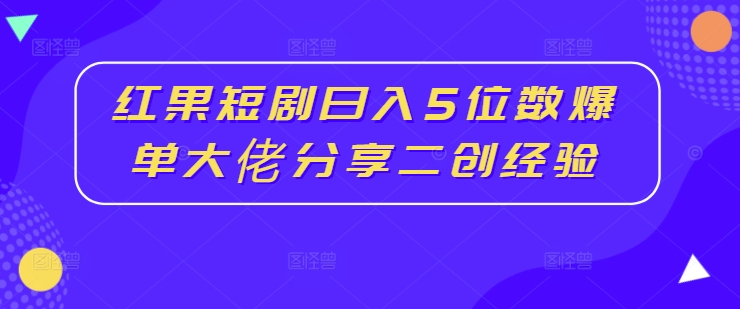 红果短剧日入5位数爆单大佬分享二创经验插图