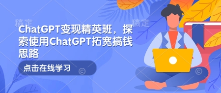 ChatGPT变现精英班，探索使用ChatGPT拓宽搞钱思路插图