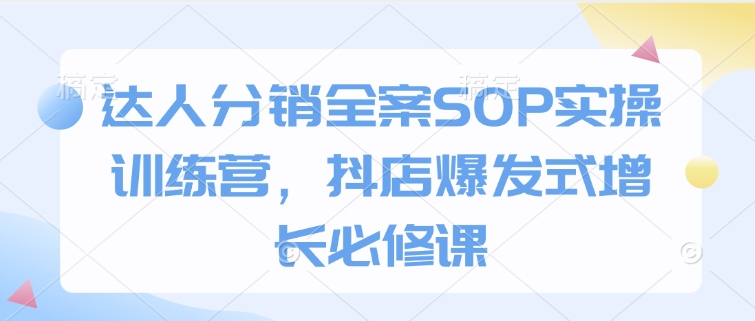 达人分销全案SOP实操训练营，抖店爆发式增长必修课插图